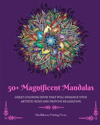 50+ Magnificent Mandalas: Great Coloring Book that Will Enhance Your Artistic Mind and Provide Relaxation by Press, Mindfulness Printing
