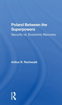 Poland Between the Superpowers: Security Versus Economic Recovery by Rachwald, Arthur R.