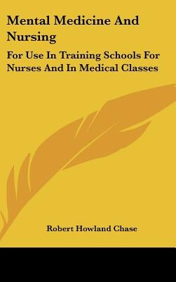 Mental Medicine And Nursing: For Use In Training Schools For Nurses And In Medical Classes by Chase, Robert Howland