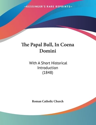 The Papal Bull, In Coena Domini: With A Short Historical Introduction (1848) by Roman Catholic Church