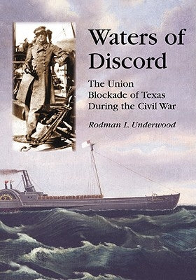 Waters of Discord: The Union Blockade of Texas During the Civil War by Underwood, Rodman L.