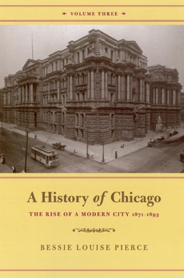A History of Chicago, Volume III: The Rise of a Modern City 1871-1893 by Pierce, Bessie Louise