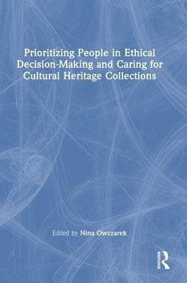 Prioritizing People in Ethical Decision-Making and Caring for Cultural Heritage Collections by Owczarek, Nina