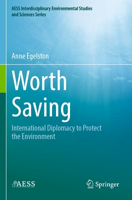 Worth Saving: International Diplomacy to Protect the Environment by Egelston, Anne