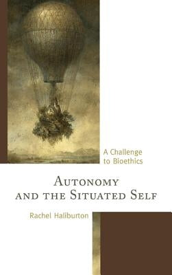 Autonomy and the Situated Self: A Challenge to Bioethics by Haliburton, Rachel