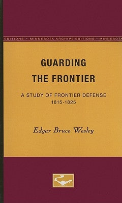 Guarding the Frontier: A Study of Frontier Defense, 1815-1825 by Wesley, Edgar Bruce