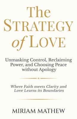The Strategy of Love: Unmasking Control, Reclaiming Power, and Choosing Peace Without Apology by Mathew, Miriam