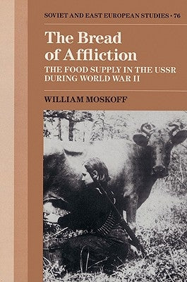 The Bread of Affliction: The Food Supply in the USSR During World War II by Moskoff, William