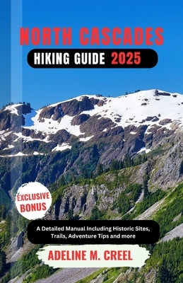North Cascades Hiking Guide 2025: A Detailed Manual Including Historic Sites, Trails, Adventure Tips and more by M. Creel, Adeline