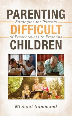 Parenting Difficult Children: Strategies for Parents of Preschoolers to Preteens by Hammond, Michael