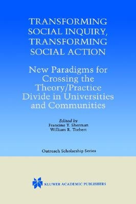 Transforming Social Inquiry, Transforming Social Action: New Paradigms for Crossing the Theory/Practice Divide in Universities and Communities by Sherman, Francine T.