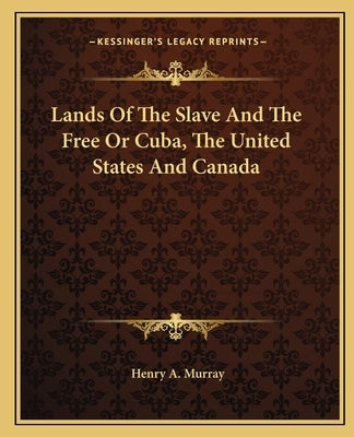 Lands Of The Slave And The Free Or Cuba, The United States And Canada by Murray, Henry A.