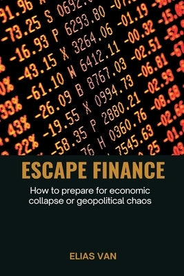 Escape Finance How to prepare for economic collapse or geopolitical chaos by Van, Elias