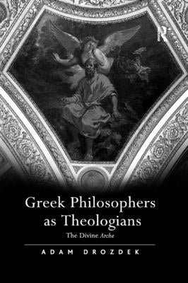 Greek Philosophers as Theologians: The Divine Arche by Drozdek, Adam