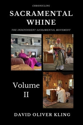Sacramental Whine: Chronicling the Independent Sacramental Movement Volume Two by Kling, David Oliver