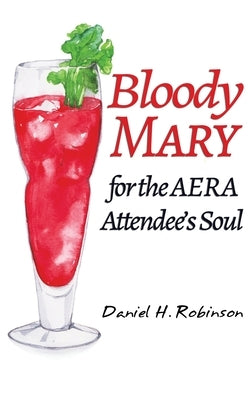 Bloody Mary for the AERA Attendee's Soul by Robinson, Daniel H.