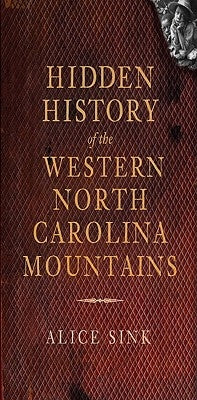 Hidden History of the North Carolina Mountains by Sink, Alice