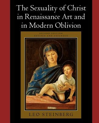 The Sexuality of Christ in Renaissance Art and in Modern Oblivion by Steinberg, Leo