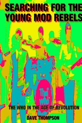 Searching for the Young Mod Rebels - The Who in the Age of Revolution by Thompson, Dave