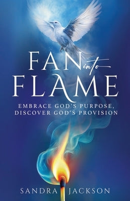 Fan Into Flame: Embrace God's Purpose, Discover God's Provisions by Jackson, Sandra