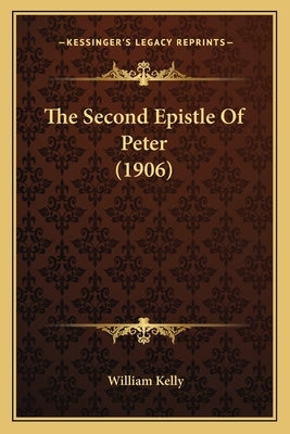 The Second Epistle Of Peter (1906) by Kelly, William