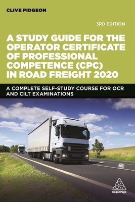 A Study Guide for the Operator Certificate of Professional Competence (Cpc) in Road Freight 2020: A Complete Self-Study Course for OCR and Cilt Examin by Pidgeon, Clive