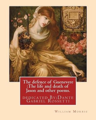 The defence of Guenevere: The life and death of Jason and other poems. By: William Morris: dedicated By: Dante Gabriel Rossetti (12 May 1828 - 9 by Rossetti, Dante Gabriel