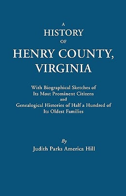 History of Henry County, Virginia, with Biographical Sketches of Its Most Prominent Citizens and Genealogical Histories of Half a Hundred of Its O by Hill, Judith P. a.