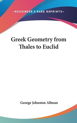 Greek Geometry from Thales to Euclid by Allman, George Johnston