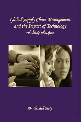 Global Supply Chain Management and the Impact of Technology: A Study Analysis by Beaty, Chantell
