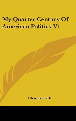 My Quarter Century Of American Politics V1 by Clark, Champ