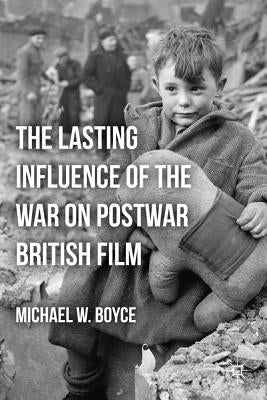 The Lasting Influence of the War on Postwar British Film by Boyce, M.