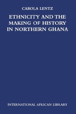 Ethnicity and the Making of History in Northern Ghana by Lentz, Carola
