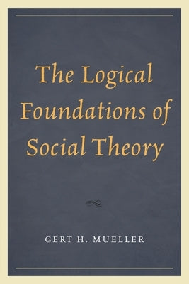 Logical Foundations of Social Theory by Mueller, Gert H.
