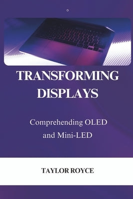 Transforming Displays: Comprehending OLED and Mini-LED by Royce, Taylor