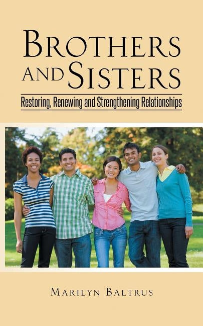 Brothers and Sisters: Restoring, Renewing and Strengthening Relationships by Baltrus, Marilyn