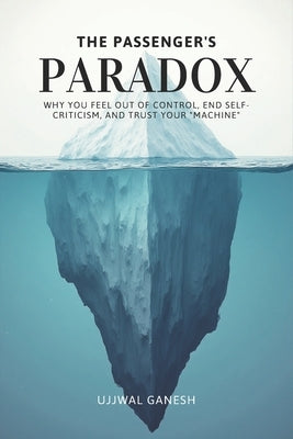 The Passenger's Paradox: Why You Feel Out of Control, End Self-Criticism, and Trust Your "Machine" by Ganesh, Ujjwal