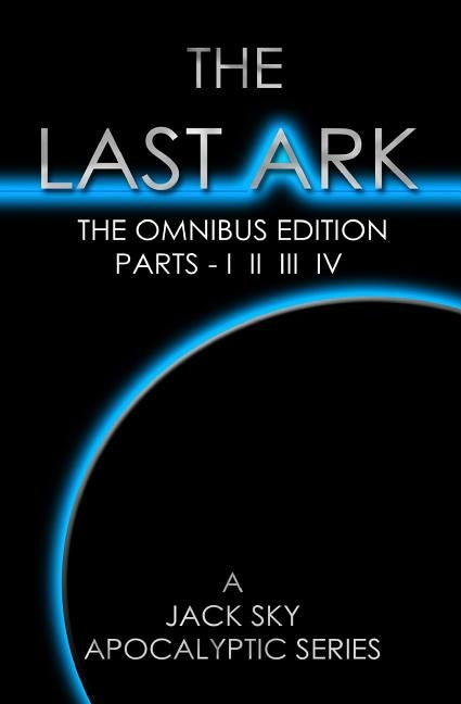 The Last Ark: First Omnibus Edition, Parts I II III IV: (The Fatima Code) A story of the survival of Christ's Church during His coming Tribulation by Sky, Jack