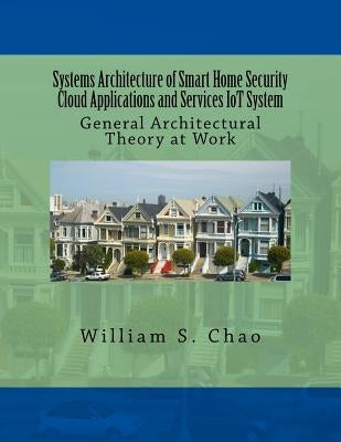 Systems Architecture of Smart Home Security Cloud Applications and Services Iot System: General Architectural Theory at Work by Chao, William S.