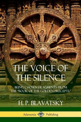 The Voice of the Silence: Being Chosen Fragments from the "Book of the Golden Precepts." by Blavatsky, H. P.