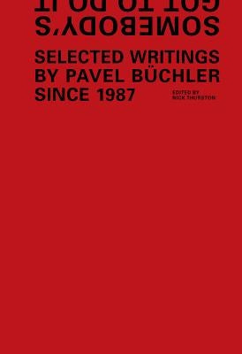 Somebody's Got to Do It: Selected Writings by Pavel Buchler Since 1987 by Buchler, Pavel