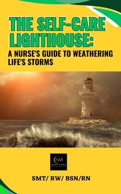 The Self-Care Lighthouse: A Nurse's Guide To Weathering Life's Storms by Media, Society