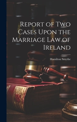Report of Two Cases Upon the Marriage Law of Ireland by Smythe, Hamilton