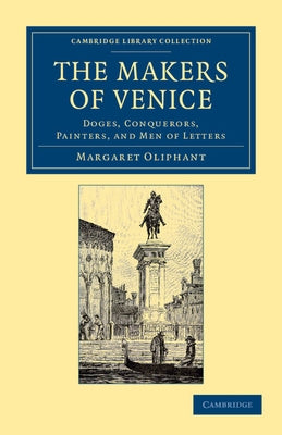 The Makers of Venice: Doges, Conquerors, Painters, and Men of Letters by Oliphant, Margaret