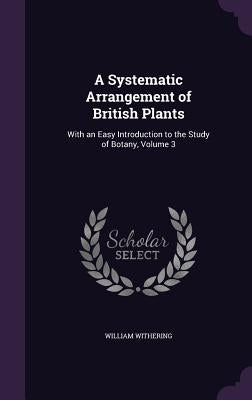 A Systematic Arrangement of British Plants: With an Easy Introduction to the Study of Botany, Volume 3 by Withering, William