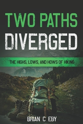 Two Paths Diverged: The Highs, Lows, And Hows of Hiking by Eby, Brian C.