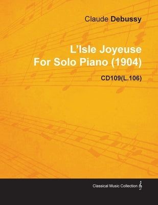 L'Isle Joyeuse by Claude Debussy for Solo Piano (1904) Cd109(l.106) by Debussy, Claude