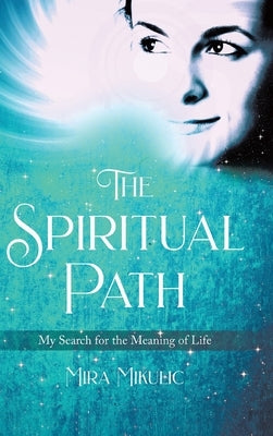 The Spiritual Path: My Search for the Meaning of Life by Mikulic, Mira