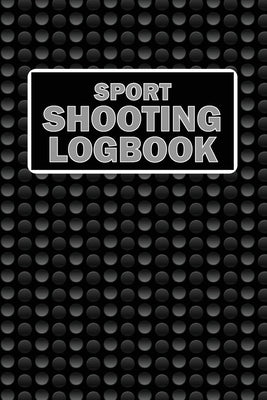 Sport Shooting LogBook: Keep Record Date, Time, Location, Firearm, Scope Type, Ammunition, Distance, Powder, Primer, Brass, Diagram Pages Spor by Lowes, Josephine