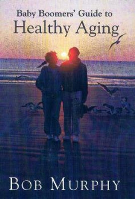Baby Boomer's Guide to Healthy Aging by Murphy, Bob